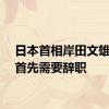 日本首相岸田文雄：我首先需要辞职