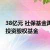 38亿元 社保基金再出手投资股权基金