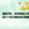 福田汽车：拟对参股公司雷萨股份4.73亿元债权进行展期