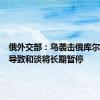 俄外交部：乌袭击俄库尔斯克州导致和谈将长期暂停