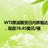 WTI原油期货日内跌幅达2.00%，现报78.45美元/桶