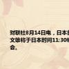 财联社8月14日电，日本首相岸田文雄将于日本时间11:30举行记者会。