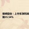 继峰股份：上半年净利润同比下降35.54%