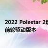 2022 Polestar 2增加了前轮驱动版本