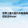 世界上最大的汽车制造商正在密切关注Rivian