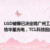 LGD被曝已决定将广州工厂出售给华星光电，TCL科技回应