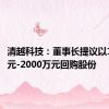 清越科技：董事长提议以1000万元-2000万元回购股份