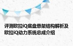 评测欧拉iQ底盘悬架结构解析及欧拉iQ动力系统总成介绍