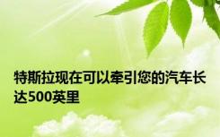 特斯拉现在可以牵引您的汽车长达500英里