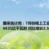 国家统计局：7月份规上工业发电量8831亿千瓦时 同比增长2.5%