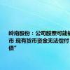 岭南股份：公司股票可能被终止上市 现有货币资金无法偿付“岭南转债”