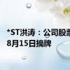 *ST洪涛：公司股票将于8月15日摘牌