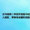 淡马锡第二季度斥资超30亿美元买入微软、苹果等美国科技股