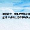 国泰君安：低轨卫星系统建设加速推进 产业链上游将率先受益