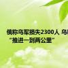 俄称乌军损失2300人 乌称向前“推进一到两公里”