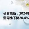 长春高新：2024年净利润同比下降20.4%