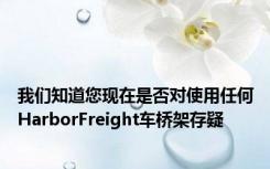 我们知道您现在是否对使用任何HarborFreight车桥架存疑