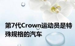 第7代Crown运动员是特殊规格的汽车