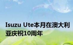 Isuzu Ute本月在澳大利亚庆祝10周年