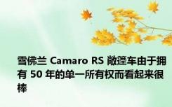 雪佛兰 Camaro RS 敞篷车由于拥有 50 年的单一所有权而看起来很棒