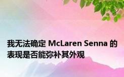 我无法确定 McLaren Senna 的表现是否能弥补其外观