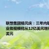 联想集团杨元庆：三年内联想中东业务规模将从12亿美元增长到60亿美元