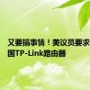 又要搞事情！美议员要求调查中国TP-Link路由器