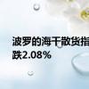 波罗的海干散货指数下跌2.08%