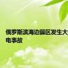 俄罗斯滨海边疆区发生大规模停电事故