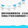 国家市场监督管理总局：正在加快制定《经营者公平竞争合规管理规范》国家标准