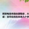 阿里电商市场份额稳定，大摩、高盛：货币化将在未来几个季度提升