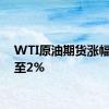 WTI原油期货涨幅扩大至2%