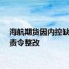 海航期货因内控缺陷被责令整改