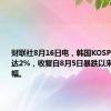 财联社8月16日电，韩国KOSPI指数涨幅达2%，收复自8月5日暴跌以来的所有跌幅。