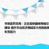 市场监管总局：正在加快国家网络交易监管平台建设 提升平台经济领域重大风险的预警和应急处置能力