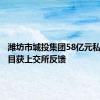 潍坊市城投集团58亿元私募债项目获上交所反馈