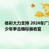 体彩大力支持 2024年广东省青少年拳击锦标赛收官