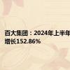 百大集团：2024年上半年净利润增长152.86%