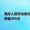 离岸人民币兑美元日内跌逾300点