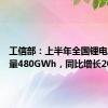 工信部：上半年全国锂电池总产量480GWh，同比增长20%