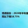 博通股份：2024年半年度净利润同比下降18.75%