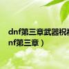 dnf第三章武器祝福（dnf第三章）