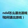 ndsl怎么退出游戏（ndsl如何退出游戏）