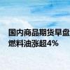 国内商品期货早盘开盘 燃料油涨超4%