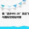 俄“进步MS-28”货运飞船完成与国际空间站对接