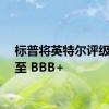 标普将英特尔评级下调至 BBB+