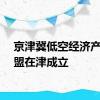 京津冀低空经济产业联盟在津成立