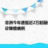 非洲今年通报近2万起疑似或确诊猴痘病例