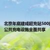 北京年底建成超充站500座 新建公共充电设施全面共享