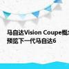 马自达Vision Coupe概念揭晓预览下一代马自达6